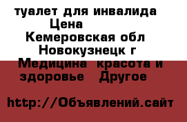 туалет для инвалида › Цена ­ 2 500 - Кемеровская обл., Новокузнецк г. Медицина, красота и здоровье » Другое   
